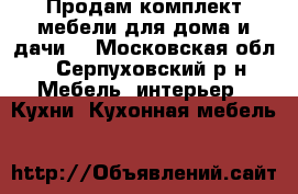 Продам комплект мебели для дома и дачи. - Московская обл., Серпуховский р-н Мебель, интерьер » Кухни. Кухонная мебель   